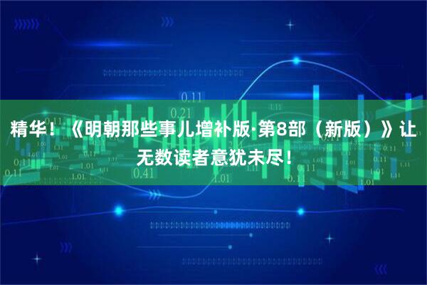 精华！《明朝那些事儿增补版·第8部（新版）》让无数读者意犹未尽！